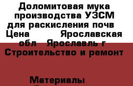 Доломитовая мука производства УЗСМ для раскисления почв › Цена ­ 750 - Ярославская обл., Ярославль г. Строительство и ремонт » Материалы   . Ярославская обл.,Ярославль г.